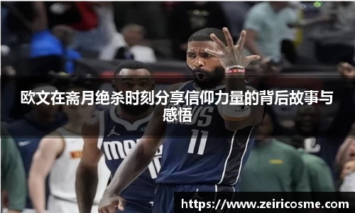 欧文在斋月绝杀时刻分享信仰力量的背后故事与感悟